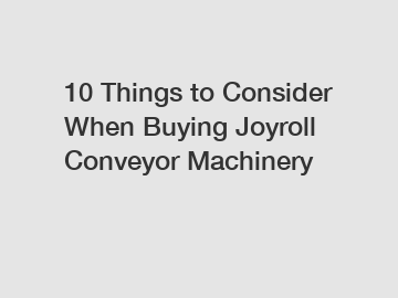 10 Things to Consider When Buying Joyroll Conveyor Machinery