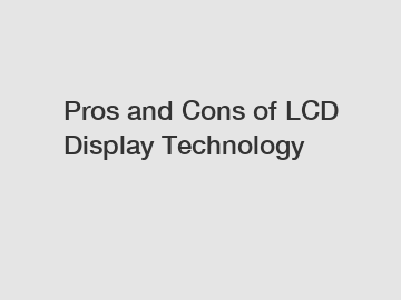 Pros and Cons of LCD Display Technology