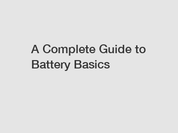 A Complete Guide to Battery Basics