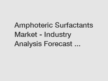 Amphoteric Surfactants Market - Industry Analysis Forecast ...