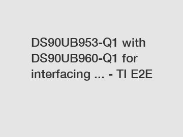 DS90UB953-Q1 with DS90UB960-Q1 for interfacing ... - TI E2E