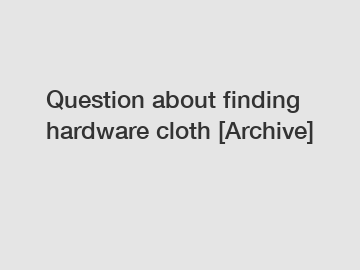 Question about finding hardware cloth [Archive]
