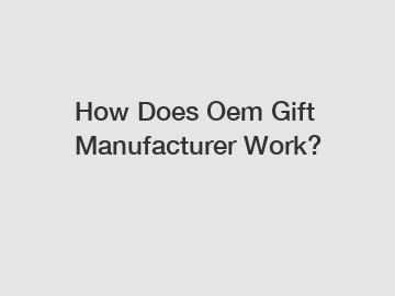 How Does Oem Gift Manufacturer Work?