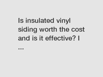Is insulated vinyl siding worth the cost and is it effective? I ...