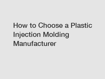 How to Choose a Plastic Injection Molding Manufacturer