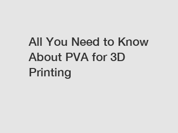 All You Need to Know About PVA for 3D Printing