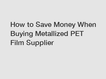 How to Save Money When Buying Metallized PET Film Supplier