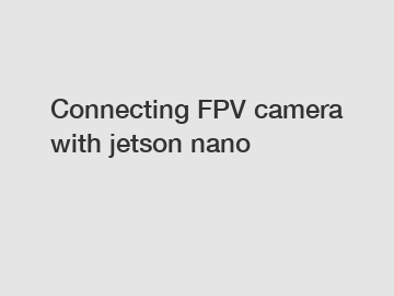 Connecting FPV camera with jetson nano