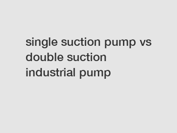 single suction pump vs double suction industrial pump