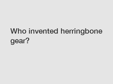 Who invented herringbone gear?