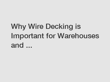 Why Wire Decking is Important for Warehouses and ...