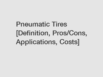 Pneumatic Tires [Definition, Pros/Cons, Applications, Costs]