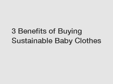 3 Benefits of Buying Sustainable Baby Clothes