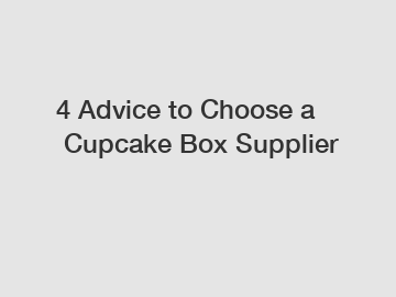 4 Advice to Choose a Cupcake Box Supplier