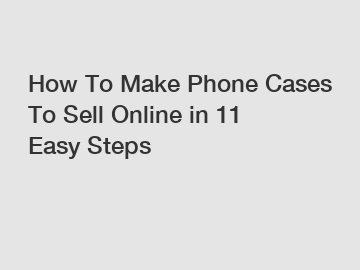 How To Make Phone Cases To Sell Online in 11 Easy Steps