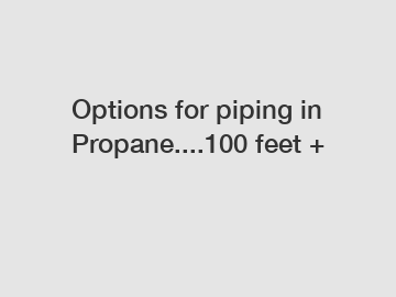 Options for piping in Propane....100 feet +