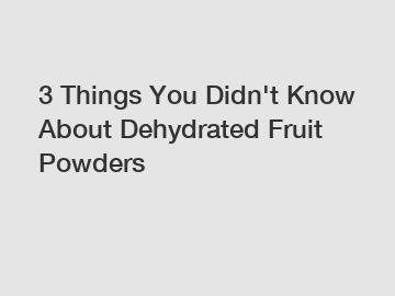 3 Things You Didn't Know About Dehydrated Fruit Powders