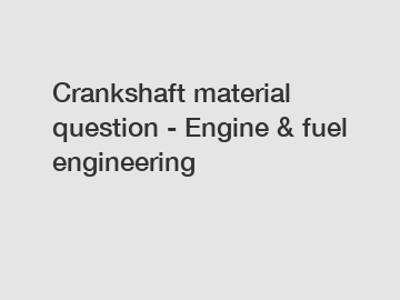 Crankshaft material question - Engine & fuel engineering
