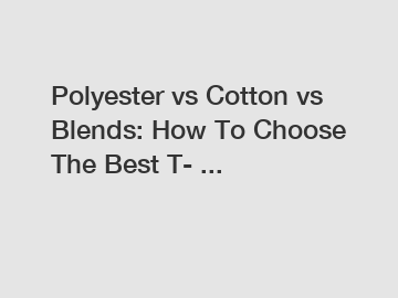 Polyester vs Cotton vs Blends: How To Choose The Best T- ...