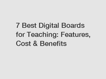 7 Best Digital Boards for Teaching: Features, Cost & Benefits