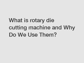 What is rotary die cutting machine and Why Do We Use Them?