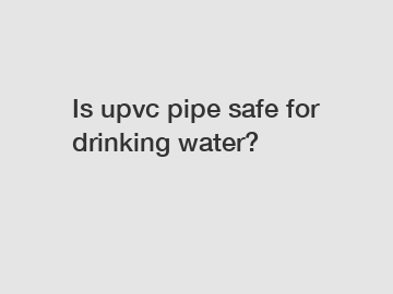 Is upvc pipe safe for drinking water?