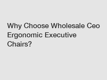 Why Choose Wholesale Ceo Ergonomic Executive Chairs?