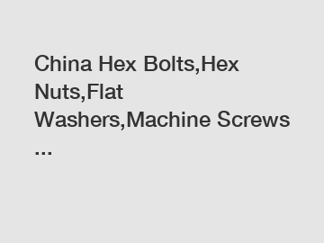 China Hex Bolts,Hex Nuts,Flat Washers,Machine Screws ...