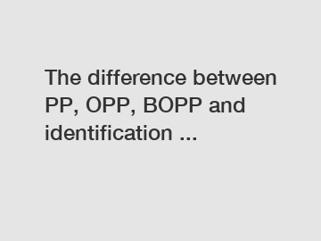 The difference between PP, OPP, BOPP and identification ...