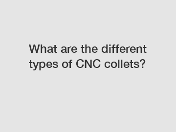 What are the different types of CNC collets?
