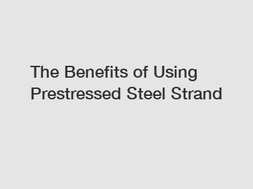 The Benefits of Using Prestressed Steel Strand