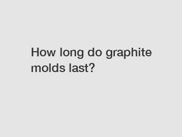 How long do graphite molds last?