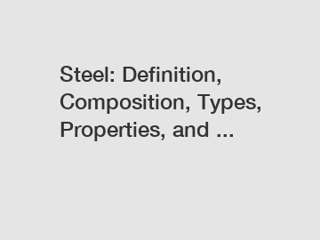 Steel: Definition, Composition, Types, Properties, and ...