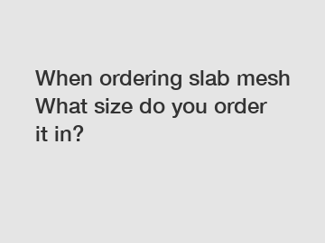 When ordering slab mesh What size do you order it in?