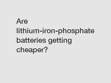 Are lithium-iron-phosphate batteries getting cheaper?