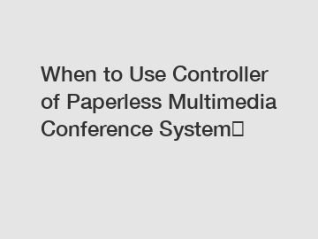 When to Use Controller of Paperless Multimedia Conference System？