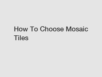 How To Choose Mosaic Tiles