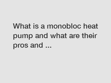 What is a monobloc heat pump and what are their pros and ...