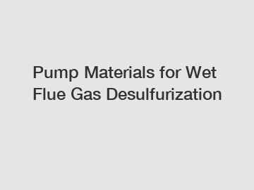 Pump Materials for Wet Flue Gas Desulfurization