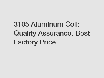 3105 Aluminum Coil: Quality Assurance. Best Factory Price.