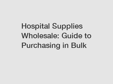 Hospital Supplies Wholesale: Guide to Purchasing in Bulk