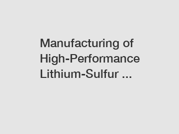 Manufacturing of High-Performance Lithium-Sulfur ...