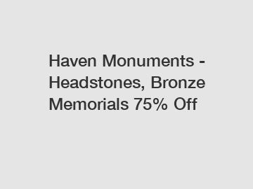 Haven Monuments - Headstones, Bronze Memorials 75% Off
