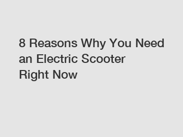 8 Reasons Why You Need an Electric Scooter Right Now