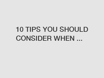 10 TIPS YOU SHOULD CONSIDER WHEN ...