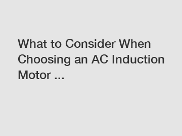 What to Consider When Choosing an AC Induction Motor ...