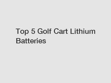 Top 5 Golf Cart Lithium Batteries