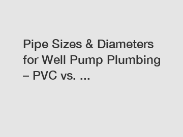 Pipe Sizes & Diameters for Well Pump Plumbing – PVC vs. ...