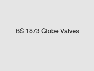 BS 1873 Globe Valves