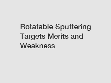 Rotatable Sputtering Targets Merits and Weakness